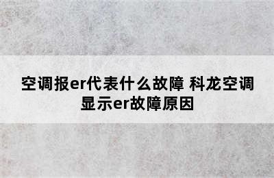 空调报er代表什么故障 科龙空调显示er故障原因